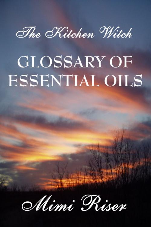 Cover of the book The Kitchen Witch Glossary of Essential Oils by Mimi Riser, Mimi Riser