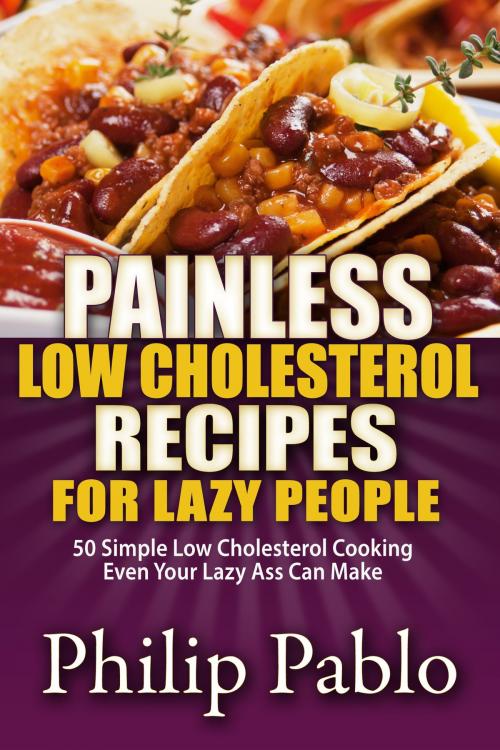 Cover of the book Painless Low Cholesterol Recipes For Lazy People: 50 Simple Low Cholesterol Cooking Even Your Lazy Ass Can Make by Phillip Pablo, Betty Johnson