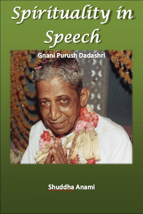 Cover of the book Spirituality in Speech: Gnani Purush Dadashri by Shuddha Anami, Shuddha Anami