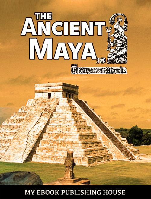 Cover of the book The Ancient Maya by My Ebook Publishing House, My Ebook Publishing House