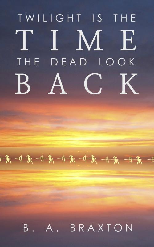 Cover of the book Twilight Is the Time the Dead Look Back by B. A. Braxton, B. A. Braxton