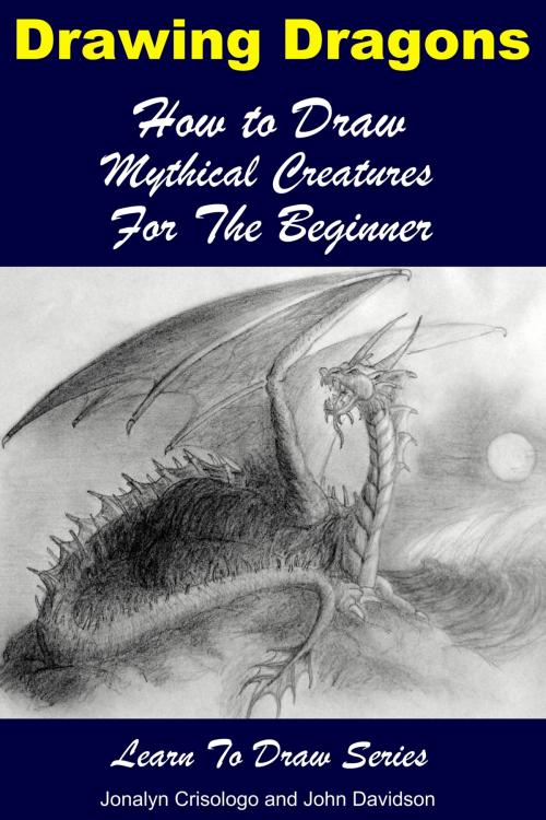 Cover of the book Drawing Dragons: How to Draw Mythical Creatures for the Beginner by Jonalyn Crisologo, John Davidson, Mendon Cottage Books