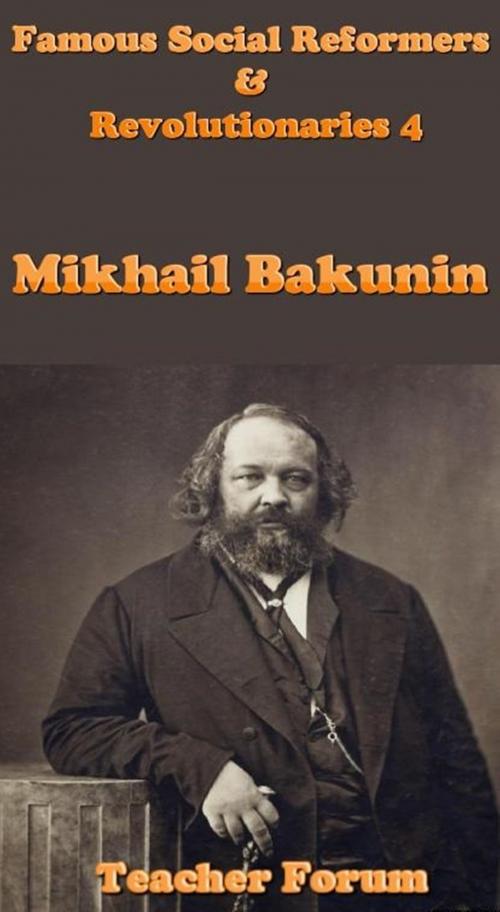 Cover of the book Famous Social Reformers & Revolutionaries 4: Mikhail Bakunin by Teacher Forum, Raja Sharma