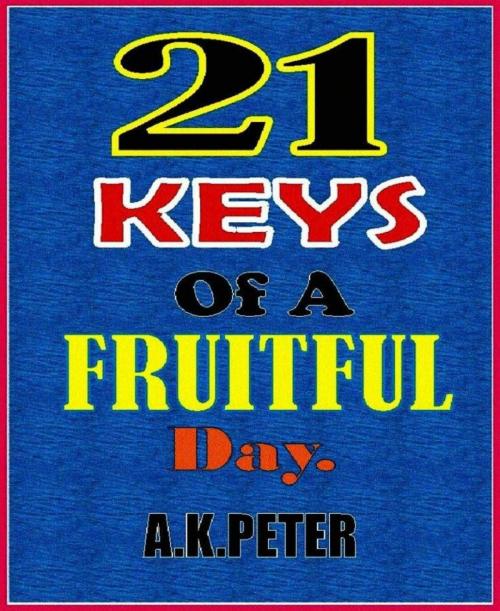 Cover of the book 21 Keys Of A Fruitful Day by A K Peter, A K Peter