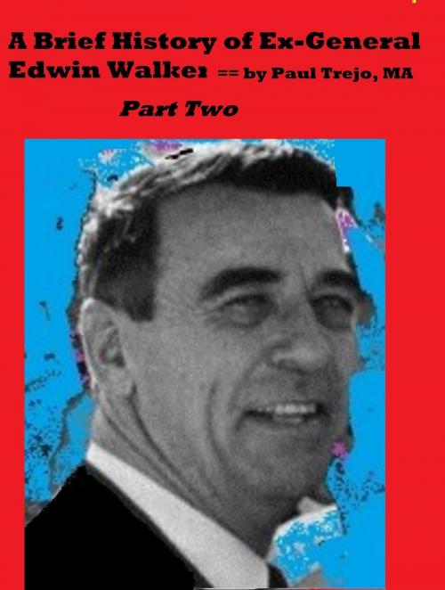 Cover of the book Brief History of Ex-General Edwin Walker: Part Two by Paul Trejo, Paul Trejo