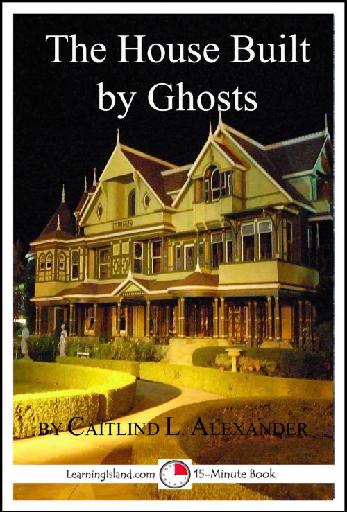 Cover of the book The House Built By Ghosts: The Strange Tale of the Winchester Mystery House by Caitlind L. Alexander, LearningIsland.com