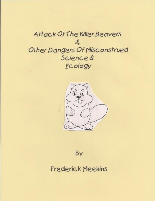 Cover of the book Attack of the Killer Beavers & Other Dangers of Misconstrued Science & Ecology by Frederick Meekins, Frederick Meekins