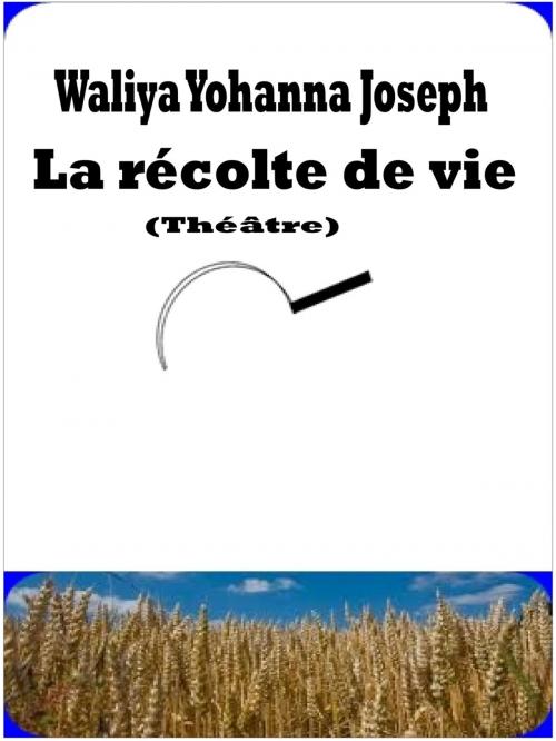 Cover of the book La Récolte de Vie (Théâtre) by Waliya Yohanna Joseph, Waliya Yohanna Joseph