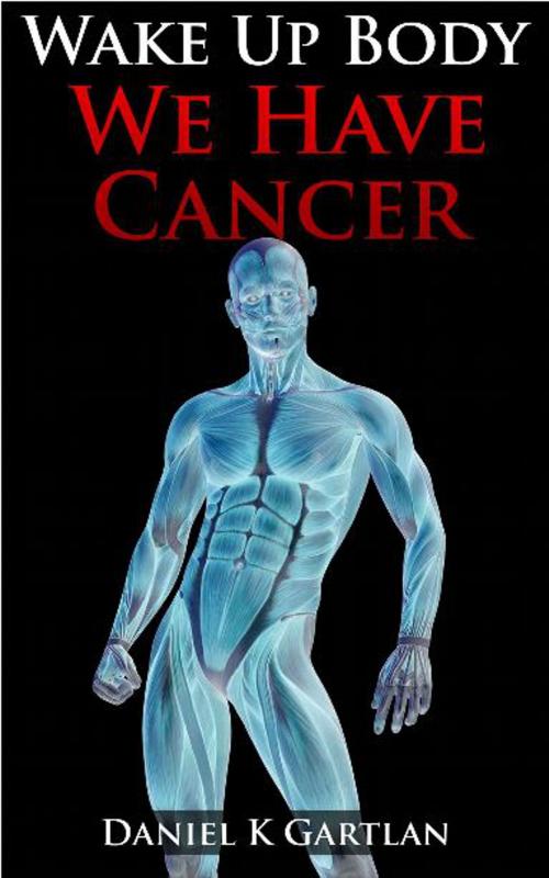 Cover of the book Wake Up Body: We Have Cancer by Daniel K Gartlan, Daniel K Gartlan