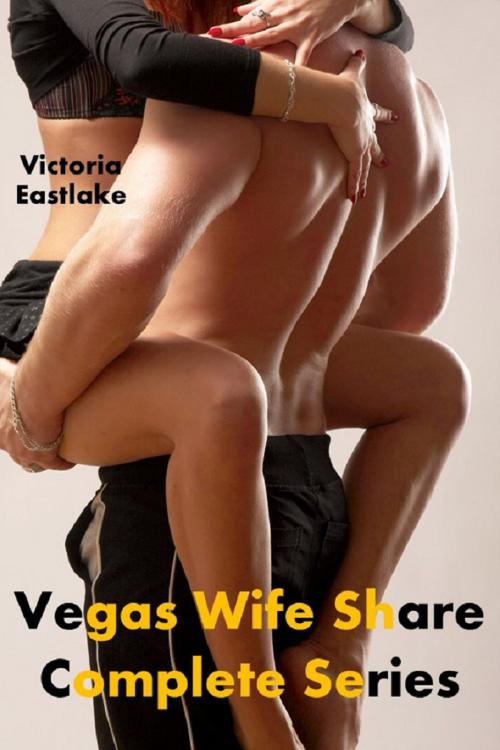Cover of the book Vegas Wife Share: Complete Series by Victoria Eastlake, Vivian Eastwood