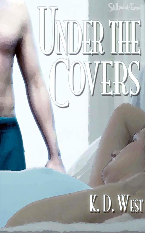 Cover of the book Under the Covers: An Erotic New Adult Romance Tale by K.D. West, Stillpoint Digital Press