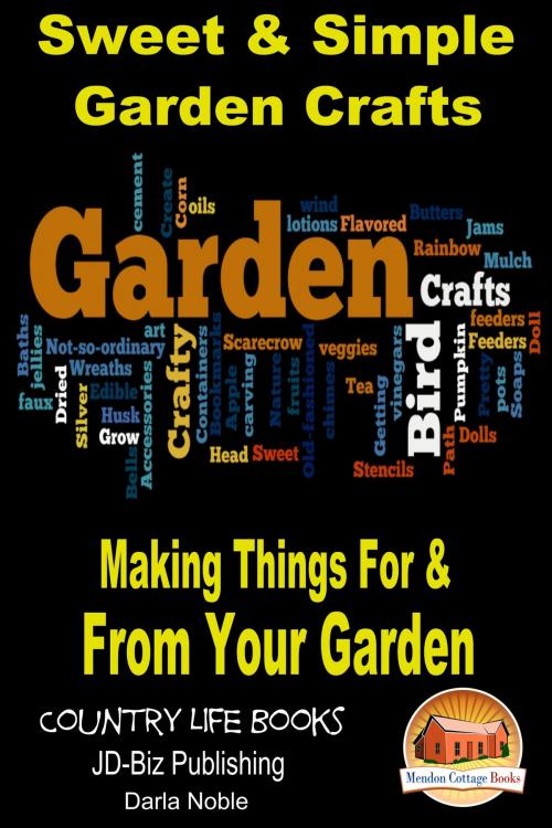Cover of the book Sweet & Simple Garden Crafts: Making Things For & From your Garden by Darla Noble, Mendon Cottage Books