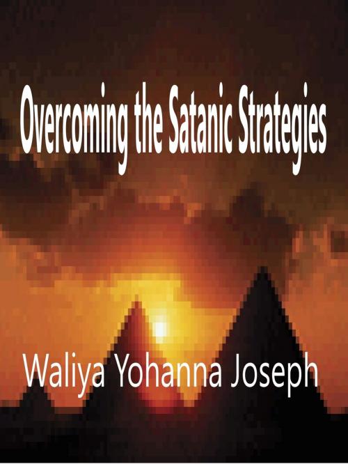 Cover of the book Overcoming the Satanic Strategies by Waliya Yohanna Joseph, Waliya Yohanna Joseph