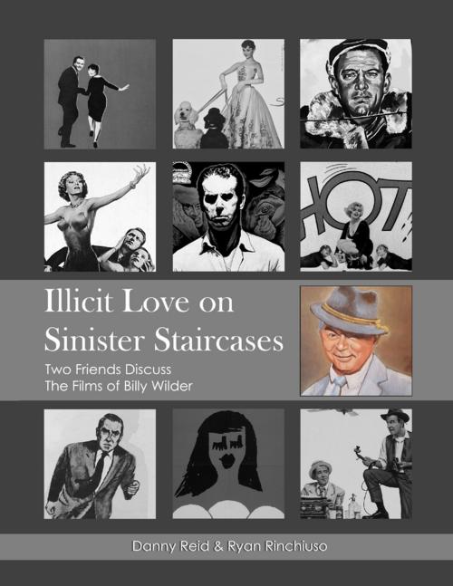 Cover of the book Illicit Love On Sinister Staircases: Two Friends Discuss the Films of Billy Wilder by Danny Reid, Ryan Rinchiuso, Lulu.com