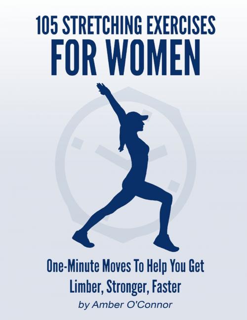 Cover of the book 105 Stretching Exercises for Women: One Minute Moves to Help You Get Limber, Stronger, Faster by Amber O’Connor, Lulu.com