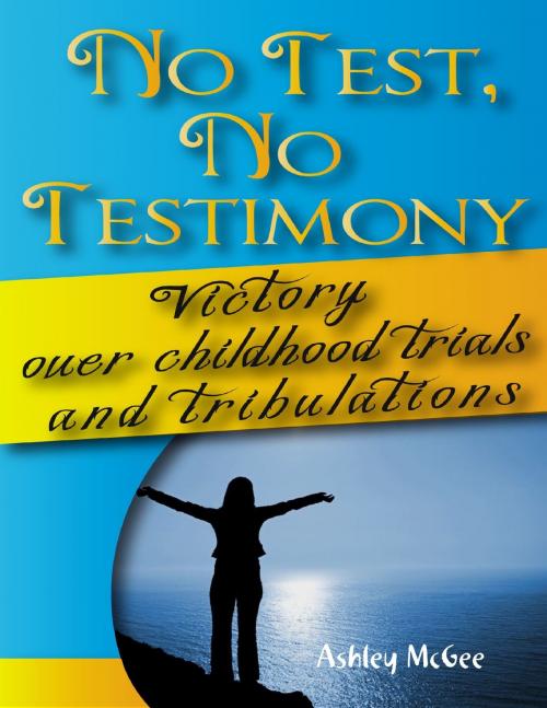 Cover of the book No Test No Testimony: Victory Over Childhood Trials and Tribulations by Ashley McGee, Lulu.com