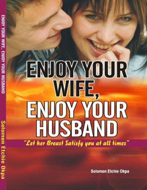 Cover of the book Enjoy Your Wife, Enjoy Your Husband by Solomon Okpa, Lulu.com