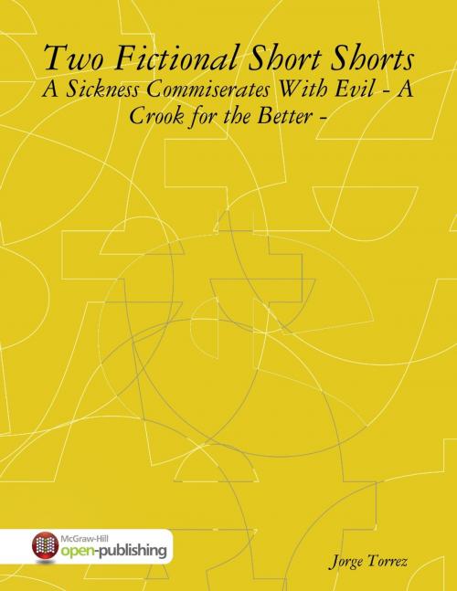 Cover of the book Two Fictional Short Shorts - A Sickness Commiserates With Evil - A Crook for the Better - by Jorge Torrez, Lulu.com
