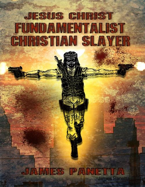 Cover of the book Jesus Christ Fundamentalist Christian Slayer by James Panetta, Lulu.com