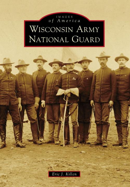Cover of the book Wisconsin Army National Guard by Eric J. Killen, Arcadia Publishing Inc.