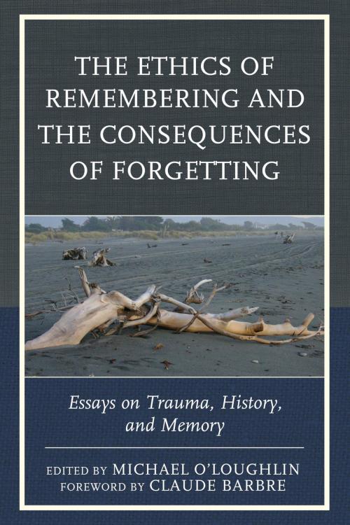Cover of the book The Ethics of Remembering and the Consequences of Forgetting by Ricardo Ainslie, Claude Barbre, Scott Boehm, Marilyn Charles, Naama de la Fontaine, Minh Truong-George, Hannah Hahn, Tom Hennes, Luis Martin-Cabrera, Michael O'Loughlin, Nirit Gradwohl Pisano, Billie A. Pivnick, Mari Ruti, Reinhold Stipsits, Kate Szymanski, Graham Toomey, Norma Tracey, Ross Truscott, Clara Valverde, Angie Voela, Nigel Williams, Justina K. Dillon, Rowman & Littlefield Publishers