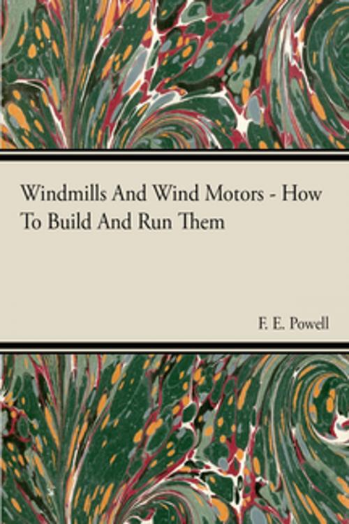 Cover of the book Windmills And Wind Motors - How To Build And Run Them by F. E. Powell, Read Books Ltd.