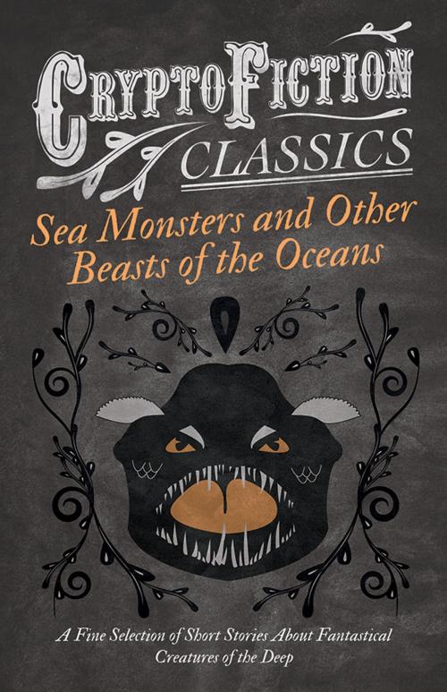 Cover of the book Sea Monsters and Other Beasts of the Oceans - A Fine Selection of Short Stories About Fantastical Creatures of the Deep (Cryptofiction Classics) by Various Authors, Read Books Ltd.