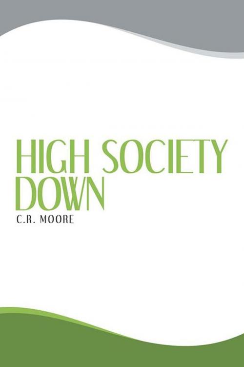 Cover of the book High Society Down by C.R. Moore, Archway Publishing