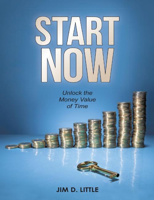 Cover of the book Start Now: Unlock the Money Value of Time by Jim D. Little, Lulu Publishing Services