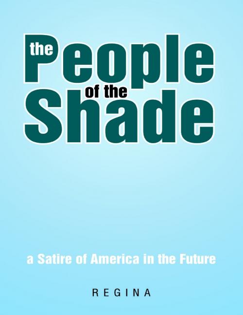 Cover of the book The People of the Shade: A Satire of America In the Future by Regina, Lulu Publishing Services