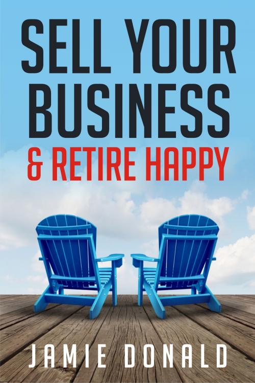 Cover of the book Sell Your Business & Retire Happy by Jamie Donald, BookBaby