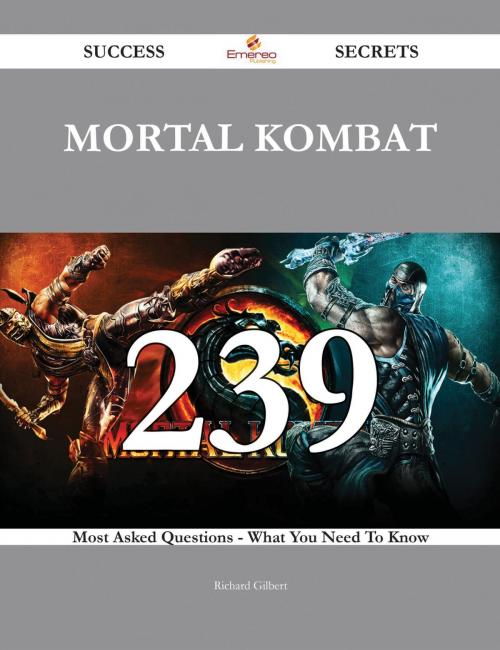 Cover of the book Mortal Kombat 239 Success Secrets - 239 Most Asked Questions On Mortal Kombat - What You Need To Know by Richard Gilbert, Emereo Publishing