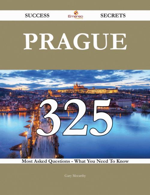 Cover of the book Prague 325 Success Secrets - 325 Most Asked Questions On Prague - What You Need To Know by Gary Mccarthy, Emereo Publishing