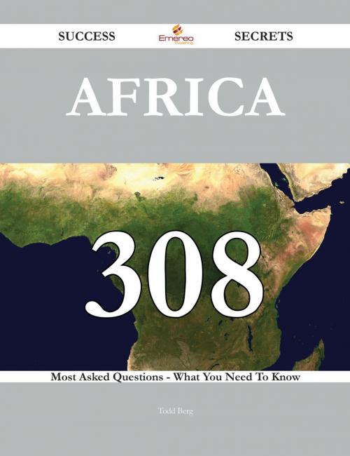 Cover of the book Africa 308 Success Secrets - 308 Most Asked Questions On Africa - What You Need To Know by Todd Berg, Emereo Publishing