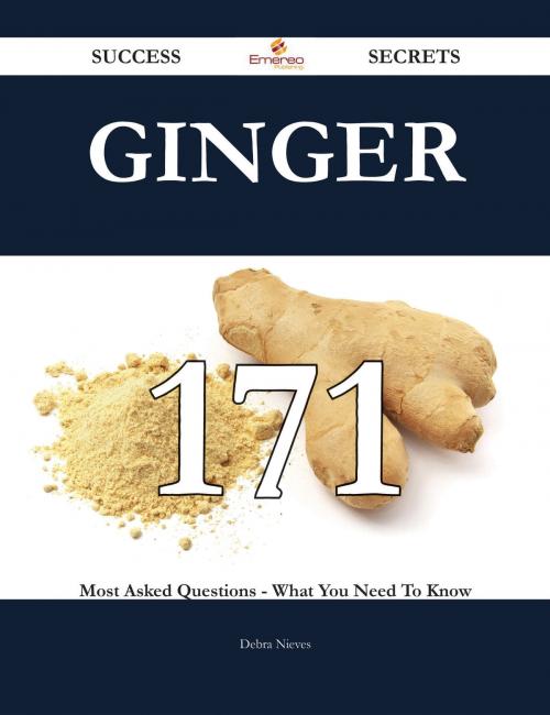 Cover of the book Ginger 171 Success Secrets - 171 Most Asked Questions On Ginger - What You Need To Know by Debra Nieves, Emereo Publishing