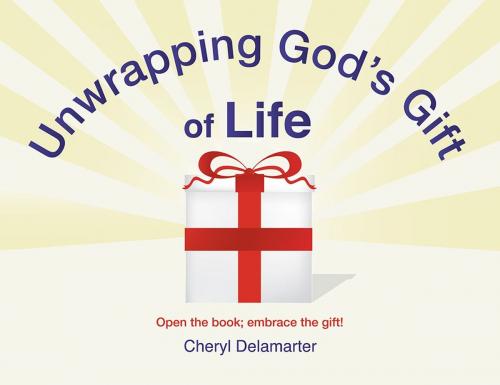 Cover of the book Unwrapping God’S Gift of Life by Cheryl Delamarter, WestBow Press