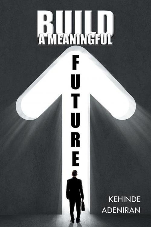 Cover of the book Build a Meaningful Future by Kehinde Adeniran, AuthorHouse UK