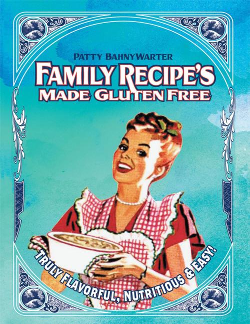 Cover of the book Family Recipes Made Gluten Free by Patty BahnyWarter, Xlibris US