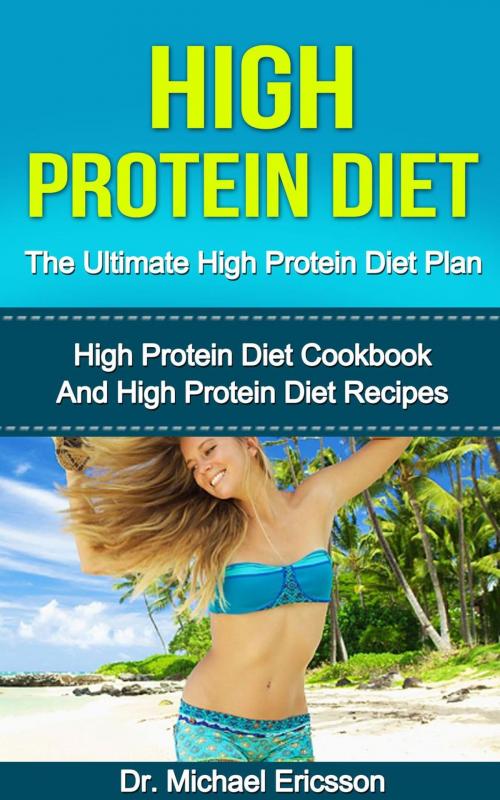 Cover of the book High Protein Diet: The Ultimate High Protein Diet Plan: High Protein Diet Cookbook and High Protein Diet Recipes by Dr. Michael Ericsson, Dr. Michael Ericsson