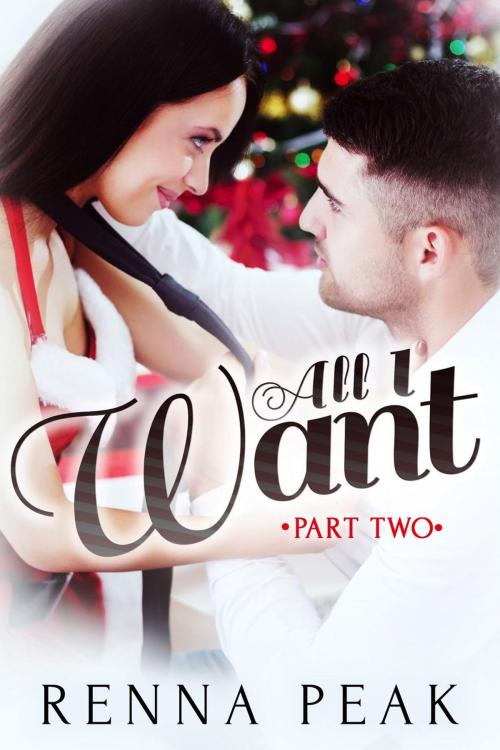 Cover of the book All I Want - Part Two by Renna Peak, Renna Peak