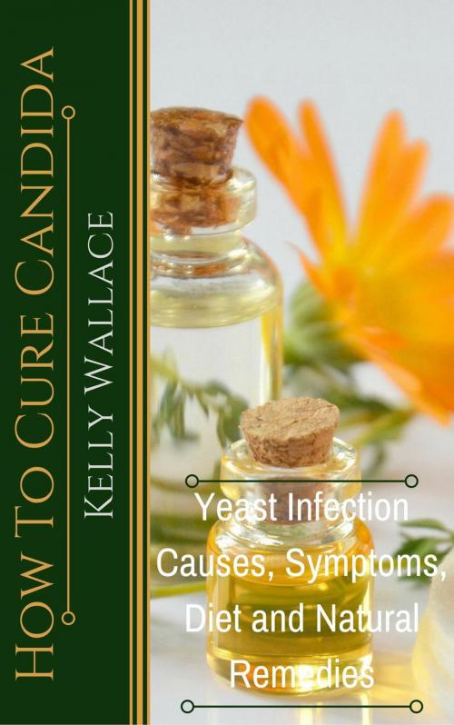 Cover of the book How To Cure Candida - Yeast Infection Causes, Symptoms, Diet & Natural Remedies by Kelly Wallace, Intuitive Living Publishing