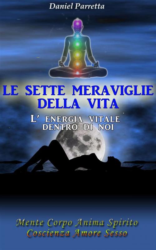 Cover of the book Le Sette Meraviglie della Vita by Daniel Parretta, Daniel Parretta