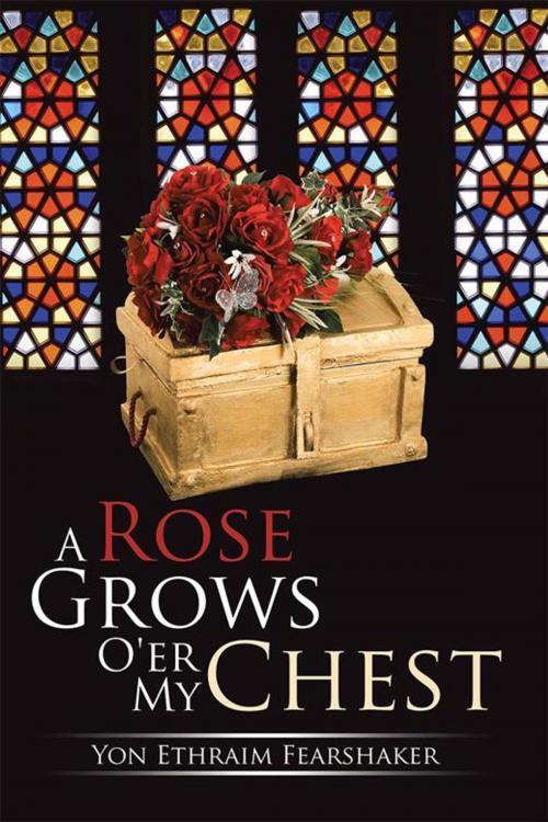 Cover of the book A Rose Grows O'er My Chest by Yon Ethraim Fearshaker, Xlibris US