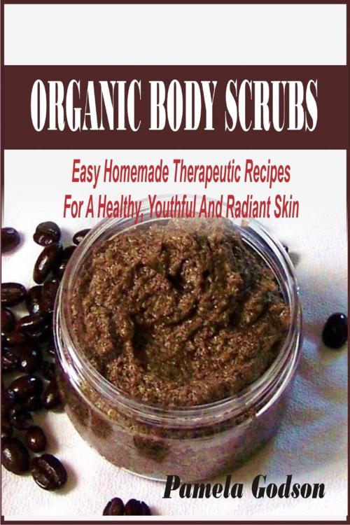 Cover of the book Organic Body Scrubs: Easy Homemade Therapeutic Recipes For A Healthy, Youthful And Radiant Skin by Pamela Godson, Winsome X