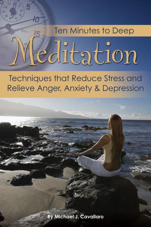 Cover of the book Ten Minutes to Deep Meditation: Techniques that Reduce Stress and Relieve Anger, Anxiety & Depression by Michael Cavallaro, Atlantic Publishing Group