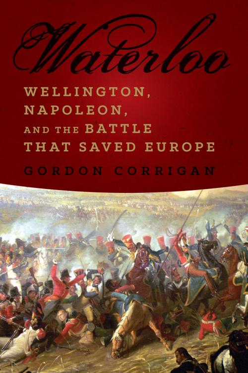 Cover of the book Waterloo: Wellington, Napoleon, and the Battle that Saved Europe by Gordon Corrigan, Pegasus Books