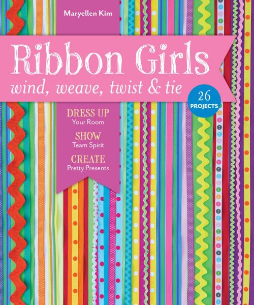 Cover of the book Ribbon Girls—Wind, Weave, Twist & Tie by Maryellen Kim, C&T Publishing