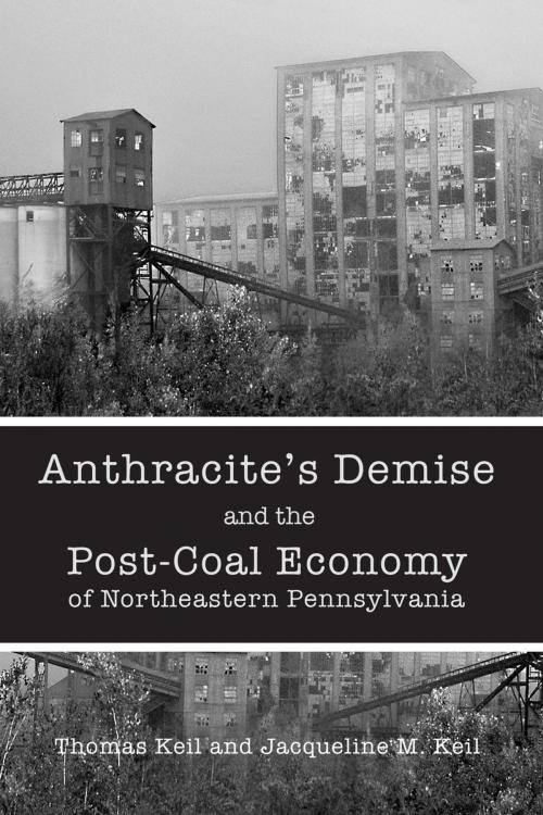 Cover of the book Anthracite's Demise and the Post-Coal Economy of Northeastern Pennsylvania by Thomas Keil, Jacqueline M. Keil, Lehigh University Press