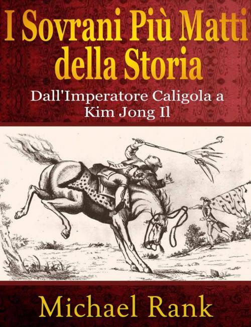 Cover of the book I Sovrani Più Matti della Storia: dall'Imperatore Caligola a Kim Jong Il by Michael Rank, Five MInute Books
