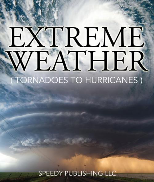 Cover of the book Extreme Weather (Tornadoes To Hurricanes) by Speedy Publishing, Speedy Publishing LLC